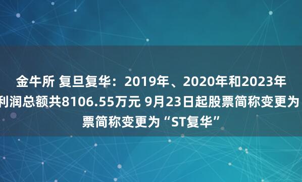 金牛所 复旦复华：2019年、2020年和2023年年报虚增利润总额共8106.55万元 9月23日起股票简称变更为“ST复华”