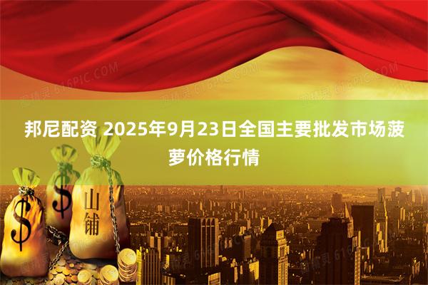 邦尼配资 2025年9月23日全国主要批发市场菠萝价格行情