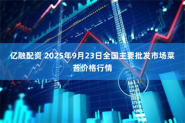 亿融配资 2025年9月23日全国主要批发市场菜苔价格行情