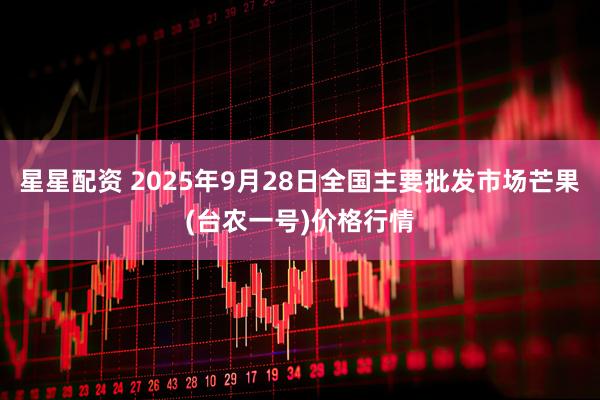 星星配资 2025年9月28日全国主要批发市场芒果(台农一号)价格行情