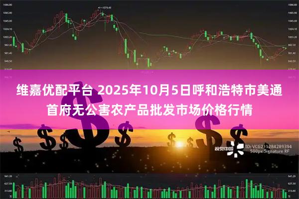 维嘉优配平台 2025年10月5日呼和浩特市美通首府无公害农产品批发市场价格行情