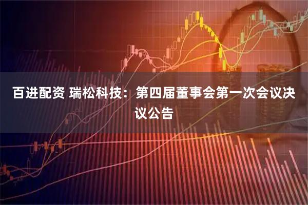 百进配资 瑞松科技：第四届董事会第一次会议决议公告