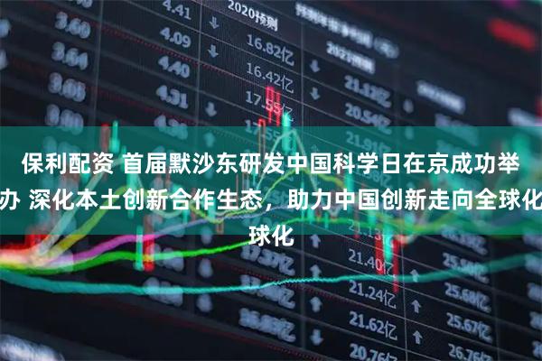保利配资 首届默沙东研发中国科学日在京成功举办 深化本土创新合作生态，助力中国创新走向全球化