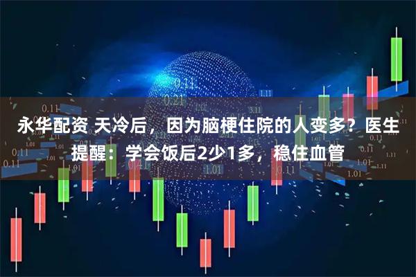 永华配资 天冷后，因为脑梗住院的人变多？医生提醒：学会饭后2少1多，稳住血管