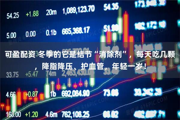 可盈配资 冬季的它是结节“消除剂”，每天吃几颗，降脂降压、护血管，年轻一岁！