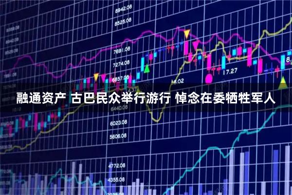 融通资产 古巴民众举行游行 悼念在委牺牲军人