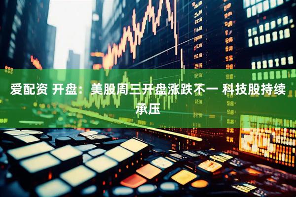 爱配资 开盘：美股周三开盘涨跌不一 科技股持续承压
